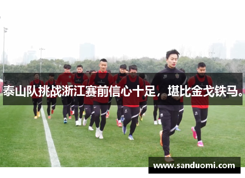 泰山队挑战浙江赛前信心十足，堪比金戈铁马。
