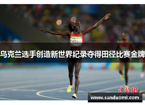 乌克兰选手创造新世界纪录夺得田径比赛金牌