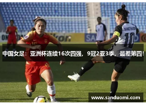 中国女足：亚洲杯连续16次四强，9冠2亚3季，最差第四！